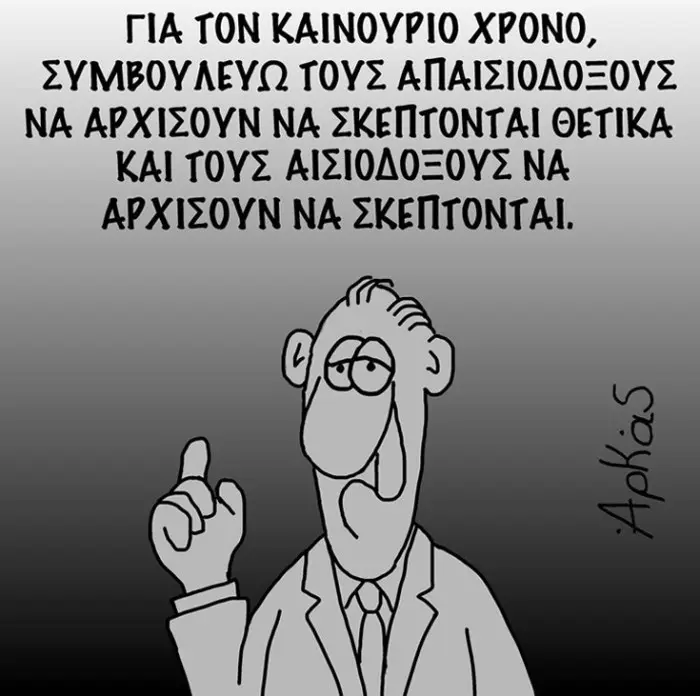ΓΙΑ ΤΟΝ ΚΑΙΝΟΥΡΙΟ ΧΡΟΝΟ, ΣΥΜΕΟΥΛΕΥΩ ΤΟΥΣ ΑΠΑΙΣΙΟΛΟΞΟΥΣ NA ΑΡΧΙΣΟΥΝ ΝΑ ΣΚΕΠΤΟΝΤΑΙ ΘΕΤΙΚΑ. ΚΑΙ ΤΟΥΣ ΑΙΣΙΟΛΟΞΟΥΣ ΝΑ ΑΡΧΙΣΟΥΝ ΝΑ ΣΚΕΠΤΟΝΤΑΙ.
