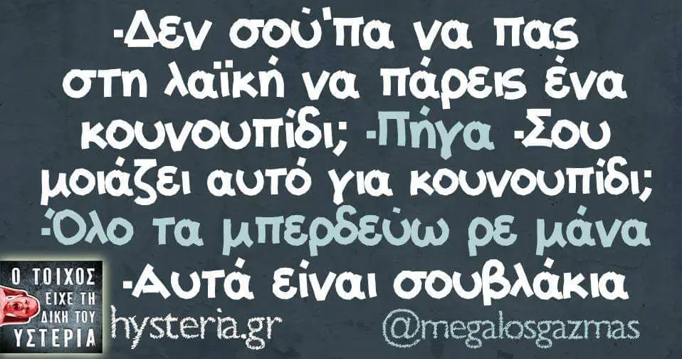 να πας στη λαϊκή να πάρεις ένα κουνουπίδι; -Σου για κουνουπίδι; Όλο τα μπερδεύω PE μάνα σουβλάκια AIKH TOY YET EPIA