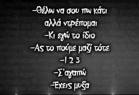-Θέλω να σου πω αλλά -Κι το ίδιο -Ας to πούμε αγαπώ