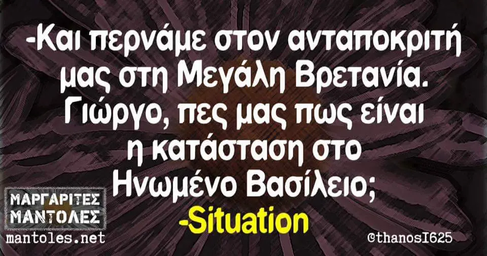 -Και περνάμε στον ανταποκριτή μας στη Μεγάλη Βρετανία. Γιώργο, πες μας πως κατάσταση στο Βασίλειο, ΙΒΑΝΤΟΚΕΣ] -Situation mantoles.net