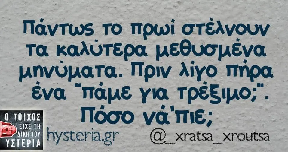 Πάντως το πρωϊ στέλνουν τα καλύτερα μηνυματα. πριν λίγο πήρα ένα "πάμε για Πόσο hysteriagr