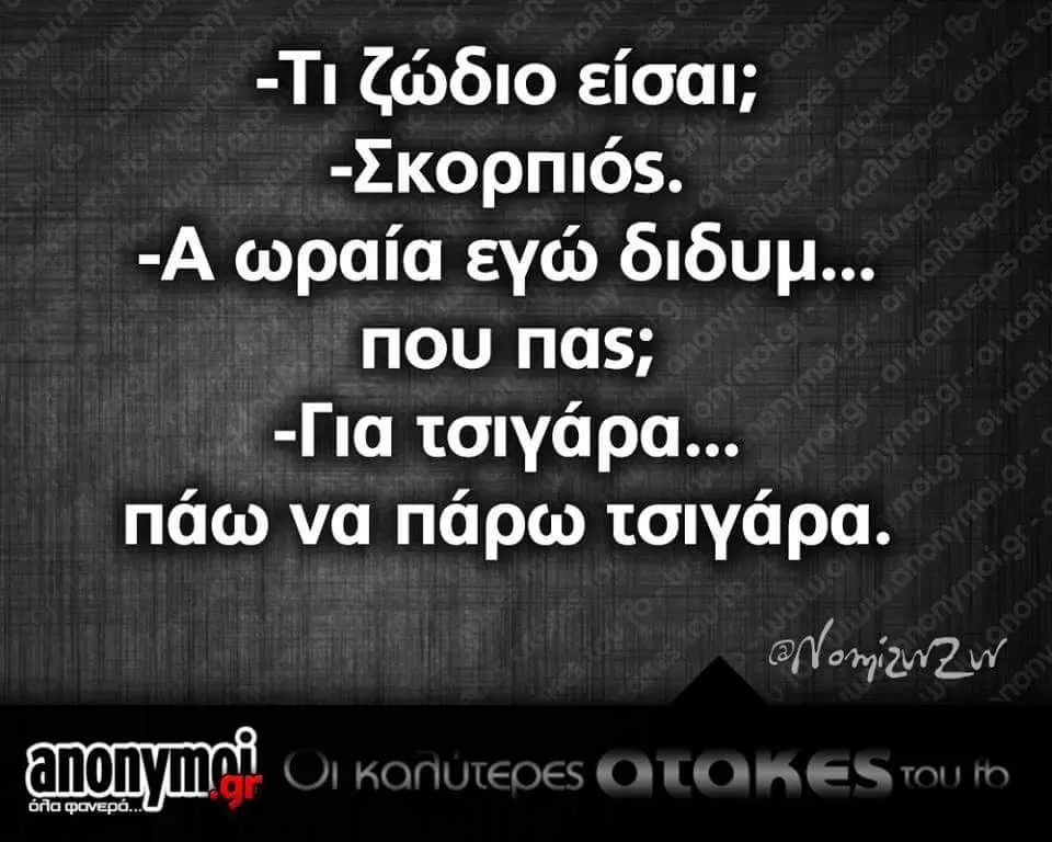 -Ti ζώδιο είσαι; -Σκορπιός. ωραία εγώ που πας; "Για τσιγάρα... πάω να πάρω τσιγάρα.