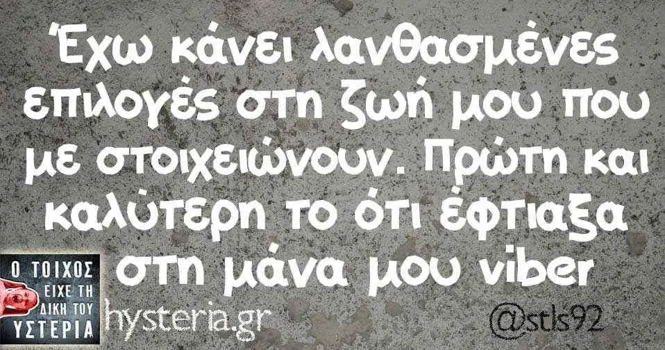 Έχω κάνει λανθασμένες Επιλογές στη ζωή μου που με στοιχειώνουν. Πρώτη και καλύτερη. TO ότι μάνα μου viber