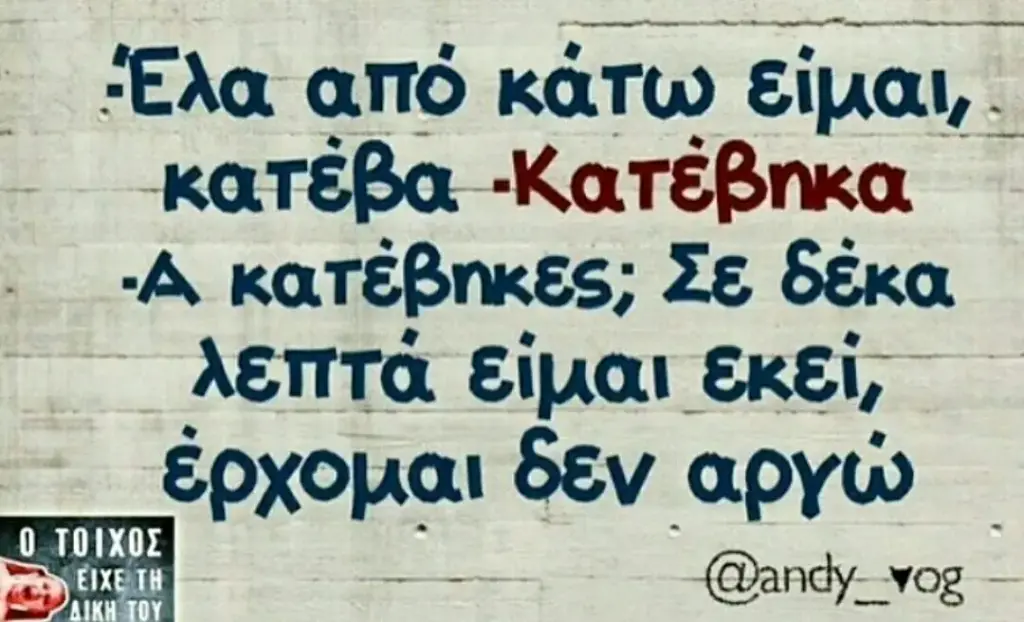 Έλα απο κάτω κατέβα -Κατέβηκα Σε δέκα λεπτά έρχομαι δεν apyw