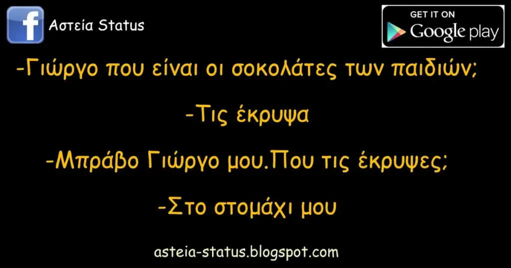 -Γιώργο που είναι οι σοκολάτες των παιδιών; -Τις έκρυψα -Μπράβο Γιώργο μου.Που τις έκρυψες ; -Στο στομάχι μου