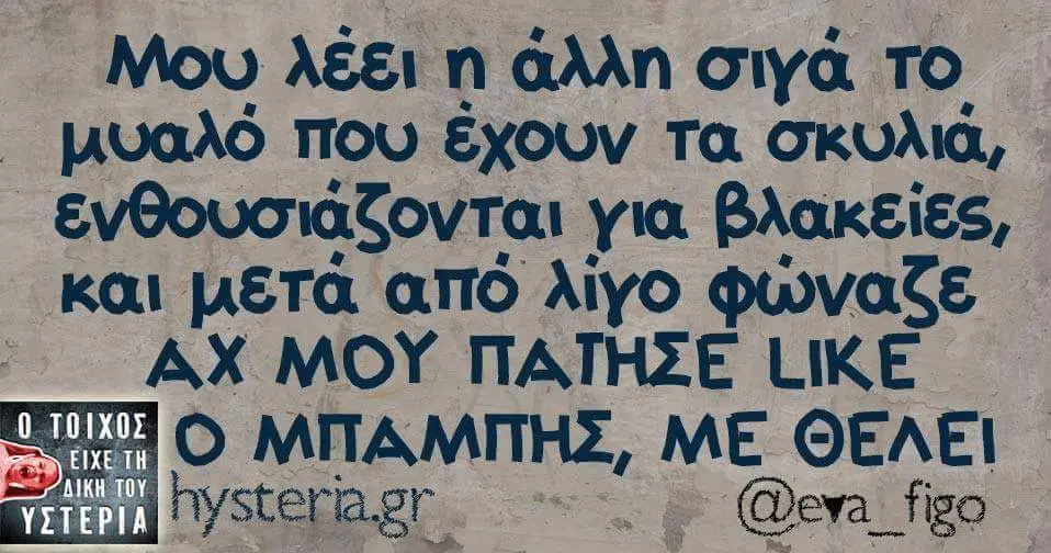 άλλη που έχουν Τα σκυλιά, ενθουσιάζονται για βλακείες, και απο λίγο φώναζε MOY LIKE ΜΕ ΘΕΛΕΙ @eva_figo