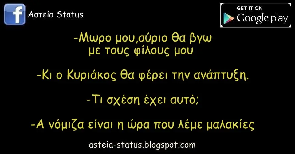 -Μωρο μου,αύριο θα βγω με τους φίλους μου -Κι ο Κυριάκος θα φέρει την ανάπτυξη. -Τι σχέση έχει αυτό; -Α νόμιζα είναι η ώρα που λέμε μαλακίες