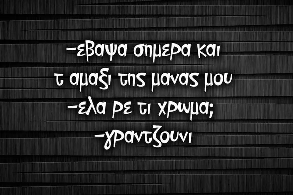 σημερα Και αμαξ! σης μανας μου Ρε τι
