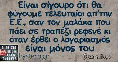 ότι θα τελευταίοι απ΄την ΕΕ. σαν Tov μαλάκα που πάει σε τραπέζι ρεφενέ κι όταν έρθει είναι