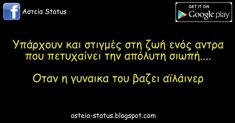Υπάρχουν και στιγμές στη ζωή ενός αντρα που πετυχαίνει την απόλυτη σιωπή.... Οταν η γυναικα του βαζει αϊλάινερ