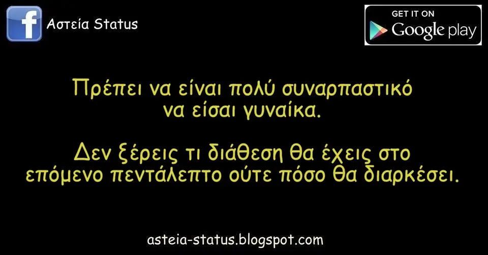 Πρέπει να είναι πολύ συναρπαστικό να είσαι γυναίκα. Δεν ξέρεις τι διάθεση θα έχεις στο επόμενο πεντάλεπτο ούτε πόσο θα διαρκέσει.