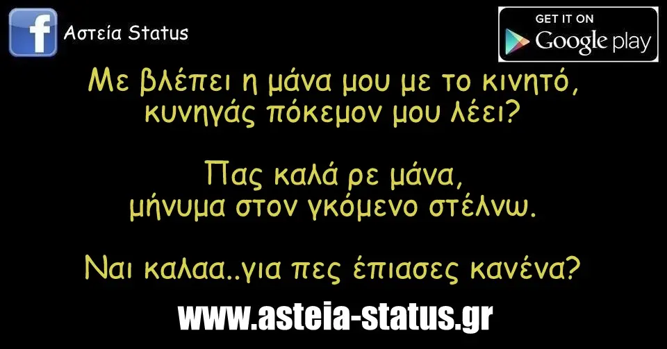 Με βλέπει η μάνα μου με το κινητό,κυνηγάς πόκεμον μου λέει? Πας καλά ρε μάνα,μήνυμα στον γκόμενο στέλνω. Ναι καλαα..για πες έπιασες κανένα?