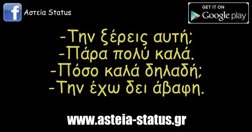 -Την ξέρεις αυτή; -Πάρα πολύ καλά. -Πόσο καλά δηλαδή; -Την έχω δει άβαφη.