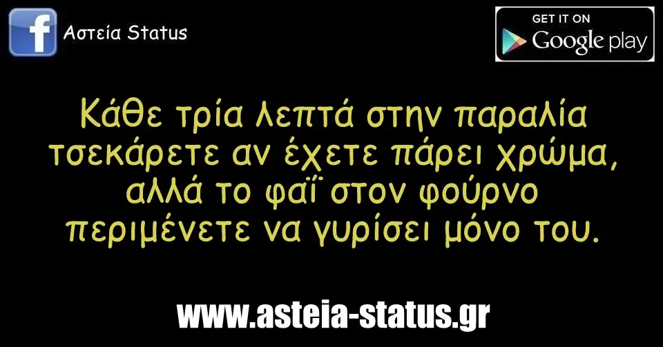Κάθε τρία λεπτά στην παραλία τσεκάρετε αν έχετε πάρει χρώμα, αλλά το φαΐ στον φούρνο περιμένετε να γυρίσει μόνο του.