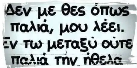 Δεν με-θες παλιά, μου λέει. έν τω μεταξύ ουτε παλια την ήθελα