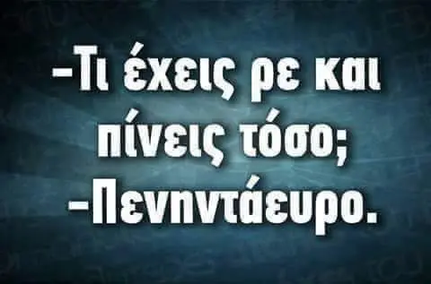 PE και πίνεις τόσο;