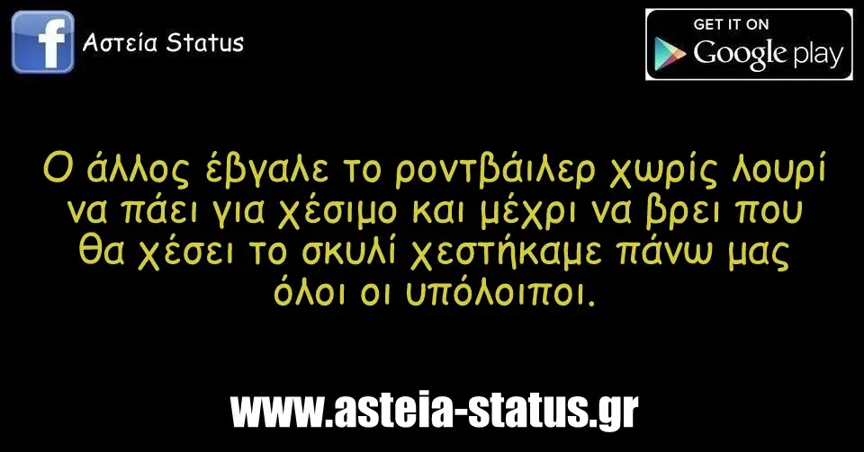 Ο άλλος έβγαλε το ροντβάιλερ χωρίς λουρί να πάει για χέσιμο και μέχρι να βρει που θα χέσει το σκυλί χεστήκαμε πάνω μας όλοι οι υπόλοιποι.