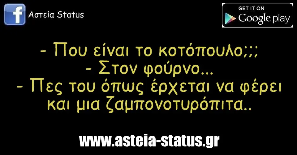 - Που είναι το κοτόπουλο;;; - Στον φούρνο... - Πες του όπως έρχεται να φέρει και μια ζαμπονοτυρόπιτα...