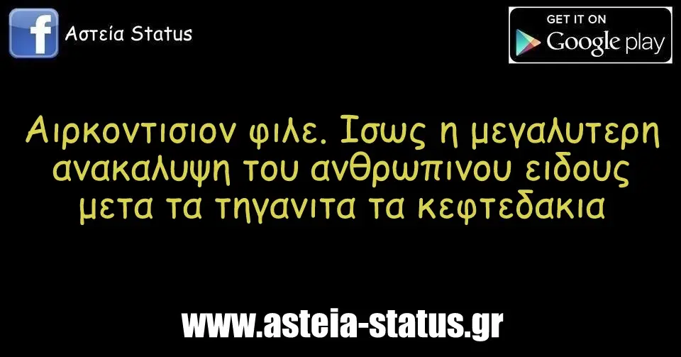 Αιρκοντισιον φιλε. Ισως η μεγαλυτερη ανακαλυψη του ανθρωπινου ειδους μετα τα τηγανιτα τα κεφτεδακια