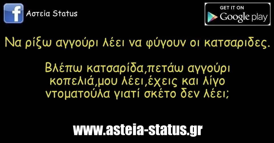 Να ρίξω αγγούρι λέει να φύγουν οι κατσαριδες. Βλέπω κατσαρίδα,πετάω αγγούρι,κοπελιά,μου λέει,έχεις και λίγο ντοματούλα γιατί σκέτο δεν λέει;