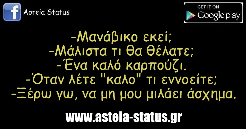 -Μανάβικο εκεί; -Μάλιστα τι θα θέλατε; -Ένα καλό καρπούζι. -Όταν λέτε "καλο" τι εννοείτε; -Ξέρω γω, να μη μου μιλάει άσχημα.