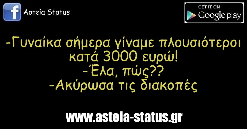 -Γυναίκα σήμερα γίναμε πλουσιότεροι κατά 3000 ευρώ! -Έλα, πώς?? -Ακύρωσα τις διακοπές