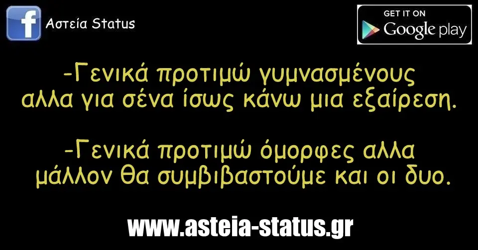 -Γενικά προτιμώ γυμνασμένους αλλα για σένα ίσως κάνω μια εξαίρεση. -Γενικά προτιμώ όμορφες αλλα μάλλον θα συμβιβαστούμε και οι δυο.