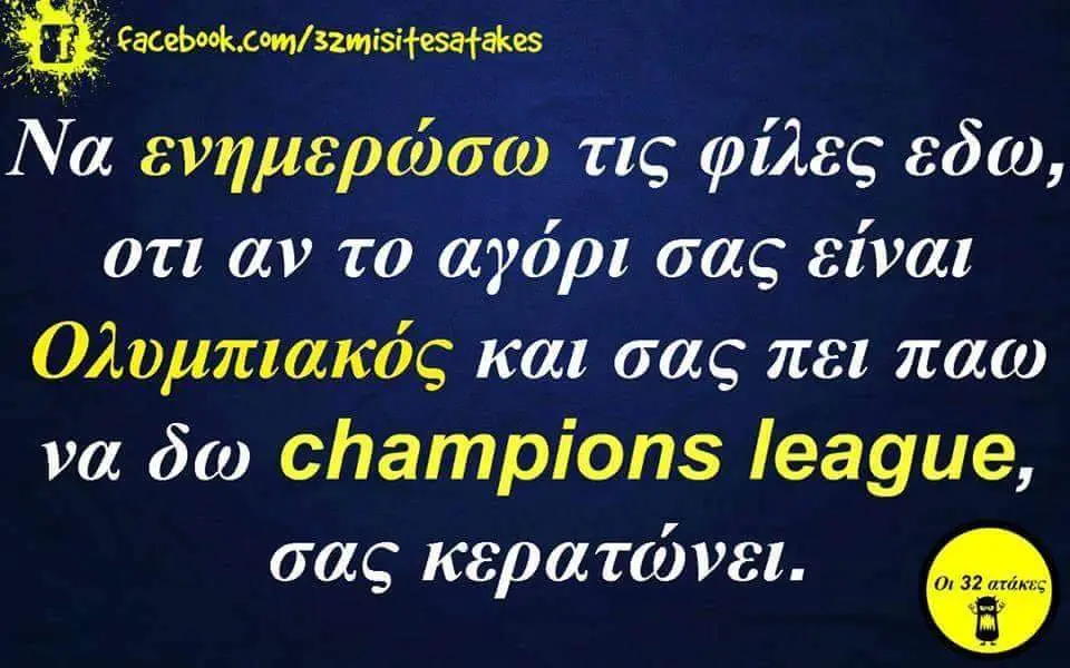 Να ενημερώσω τις φίλες εδω, οτι αν το αγόρι σας είναι Ολυμπιακός και σας πει παω να dw Champions league, σας