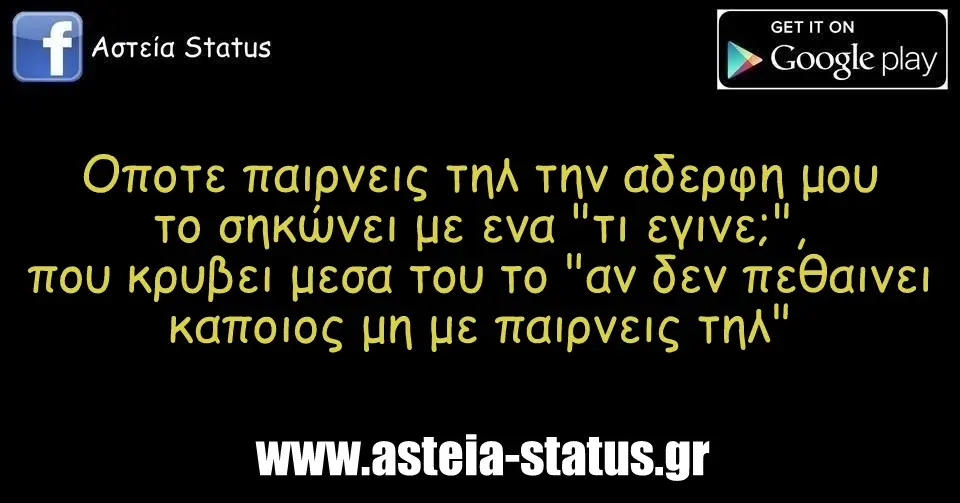 Οποτε παιρνεις τηλ την αδερφη μου το σηκώνει με ενα "τι εγινε;", που κρυβει μεσα του το "αν δεν πεθαινει καποιος μη με παιρνεις τηλ"