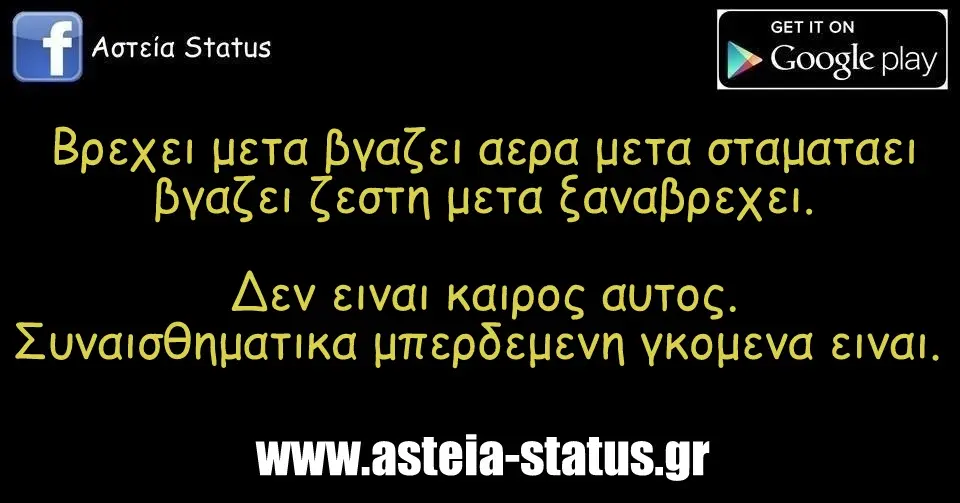 Βρεχει μετα βγαζει αερα μετα σταματαει βγαζει ζεστη μετα ξαναβρεχει.Δεν ειναι καιρος αυτος. Συναισθηματικα μπερδεμενη γκομενα ειναι