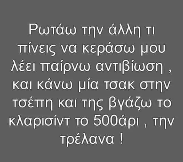 Ρωτάω την άλλη τι πίνεις να κεράσω μου λέει παίρνω και κάνω μία τσακ στην τσέπη και της βγάζω το κλαρισίνττο την τρέλανα