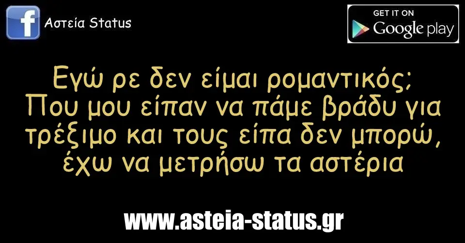 Εγώ ρε δεν είμαι ρομαντικός; Που μου είπαν να πάμε βράδυ για τρέξιμο και τους είπα δεν μπορώ, έχω να μετρήσω τα αστέρια