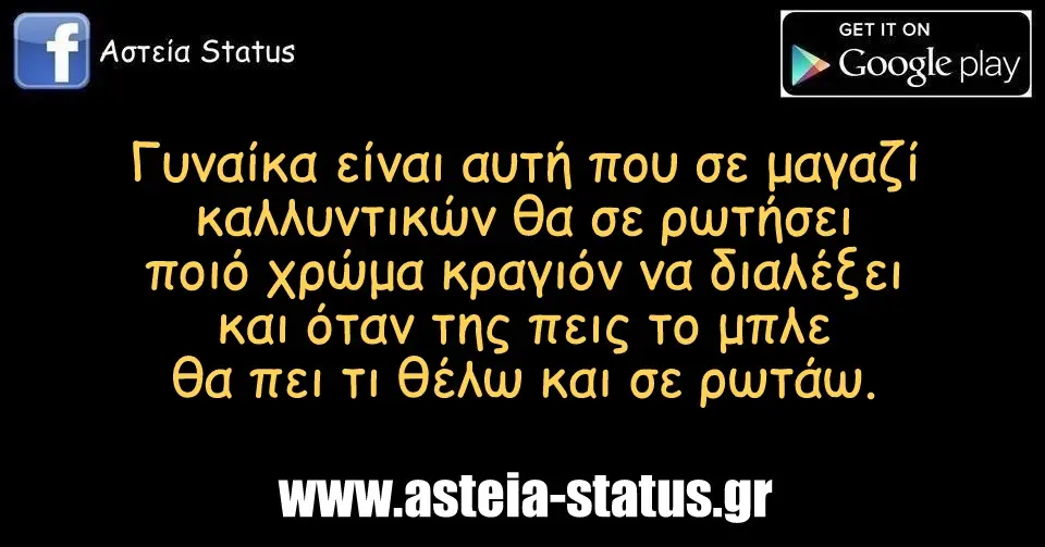 Γυναίκα είναι αυτή που σε μαγαζί καλλυντικών θα σε ρωτήσει ποιό χρώμα κραγιόν να διαλέξει και όταν της πεις το μπλε θα πει τι θέλω και σε ρωτάω.