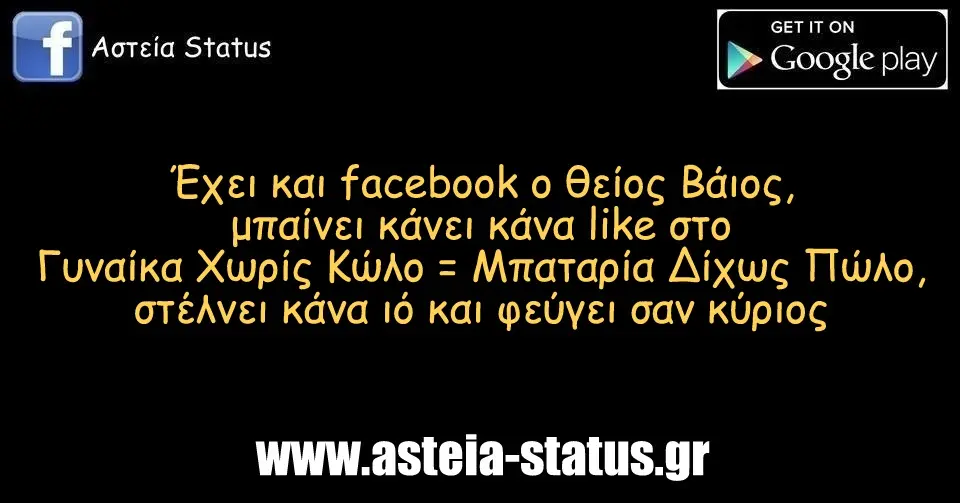 έχει και facebook ο θείος Βάιος, μπαίνει κάνει κάνα like στο Γυναίκα Χωρίς Κώλο = Μπαταρία Δίχως Πώλο, στέλνει κάνα ιό και φεύγει σαν κύριος