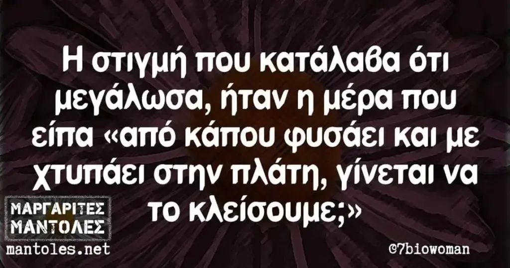 στιγμή που κατάλαθα ότι μεγάλωσα, ήταν είπα «από κάπου φυσάει και με χτυπάει στην πλάτη, γίνεται να ΤΟ mantoles. @7biowoman