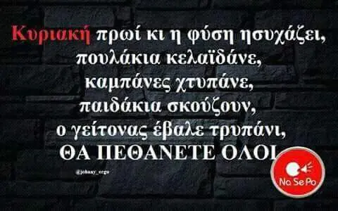 πρωί κιη φύση ησυχάζει, πουλάκια κελαϊδάνε, καμπάνες χτυπάνε, παιδάκια σκούζουν, γείτονας ΠΕΘΑΝΕΤΕ