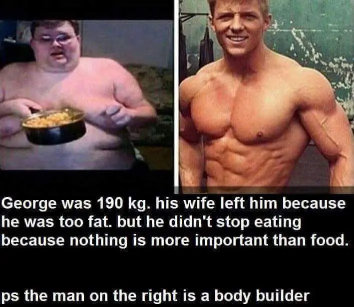 George was kg. his wife left him because he was too fat. but he didn't stop eating because nothing is more important than food. ps the man the right is…