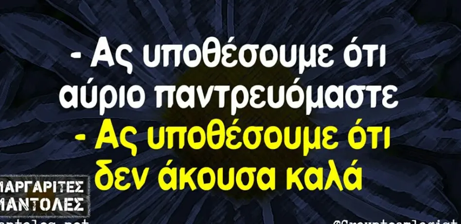 AC υποθέσουμε ότι αύριο παντρευόμαστε -Ας ότι άκουσα καλά