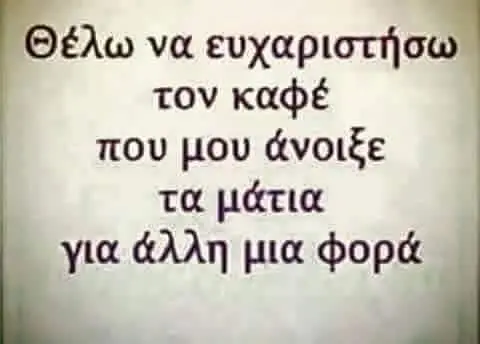 έλω να ευχαριστήσω τον καφέ που μου άνοιξε τα μάτια για άλλη μια φορά