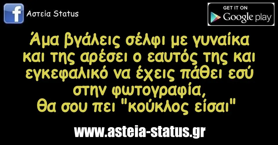 Άμα βγάλεις σέλφι με γυναίκα και της αρέσει ο εαυτός της και εγκεφαλικό να έχεις πάθει εσύ στην φωτογραφία, θα σου πει "κούκλος είσαι"