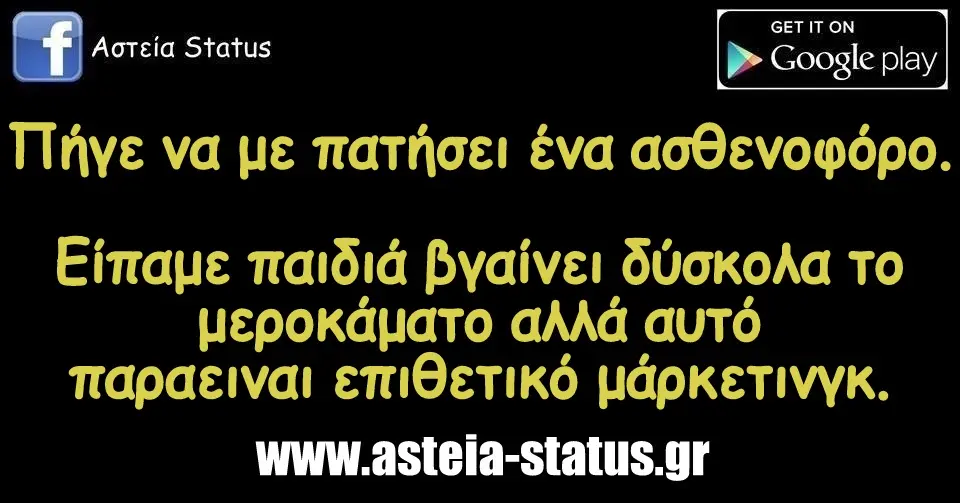 Πήγε να με πατήσει ένα ασθενοφόρο. Είπαμε παιδιά βγαίνει δύσκολα το μεροκάματο αλλά αυτό παραειναι επιθετικό μάρκετινγκ.