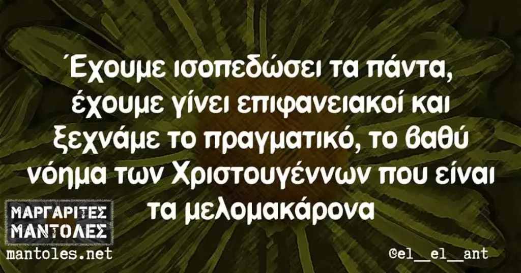 Έχουμε ισοπεδώσει τα πάντα, γίνει επιφανειακοί και το πραγματικό, το θαθύ νόημα των Χριστουγέννων που είναι! τα μελομακάρονα mantoles.net ant