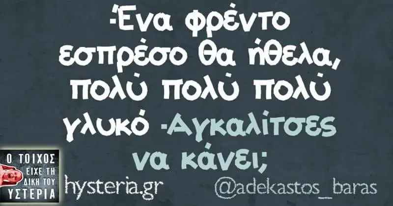 “Eva φρέντο εσπρέσο θα ήθελα, πολύ TIOAU γλυκό Va κάνει; hysteriagr @adekastos_baras