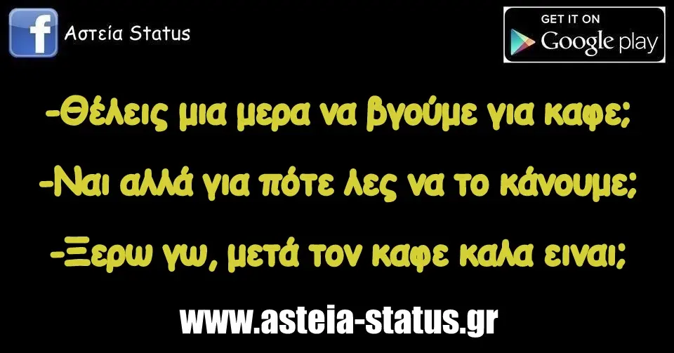 -Θέλεις μια μερα να βγούμε για καφε; -Ναι αλλά για πότε λες να το κάνουμε; -Ξερω γω, μετά τον καφε καλα ειναι;