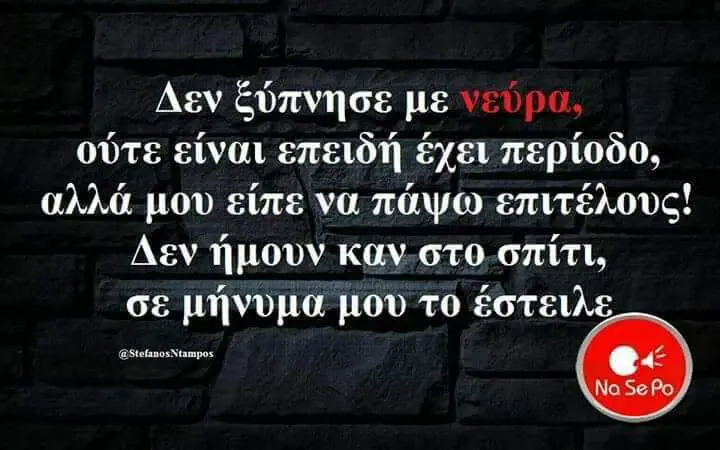 Δεν pe ούτε είναι επειδή έχει περίοδο, αλλά μου είπενα πάψω επιτέλους! Δεν σε μου το έστειλε