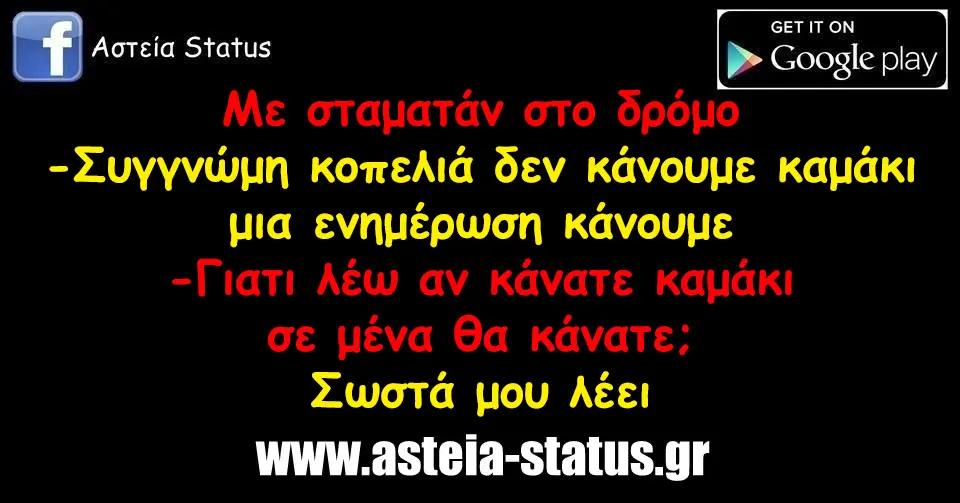 Με σταματάν στο δρόμο -Συγγνώμη κοπελιά δεν κάνουμε καμάκι μια ενημέρωση κάνουμε -Γιατι λέω αν κάνατε καμάκι σε μένα θα κάνατε; Σωστά μου λέει