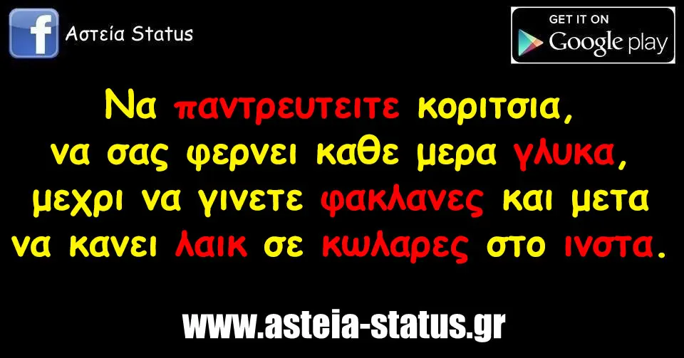 Να παντρευτειτε κοριτσια ,να σας φερνει καθε μερα γλυκα ,μεχρι να γινετε φακλανες και μετα να κανει λαικ σε κωλαρες στο ινστα .