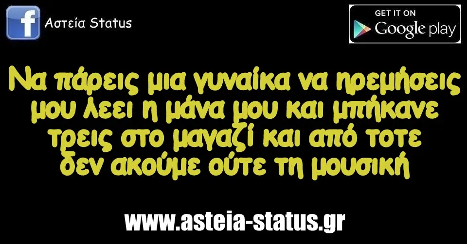 Να πάρεις μια γυναίκα να ηρεμήσεις μου λεει η μάνα μου και μπήκανε τρεις στο μαγαζί και από τοτε δεν ακούμε ούτε τη μουσική