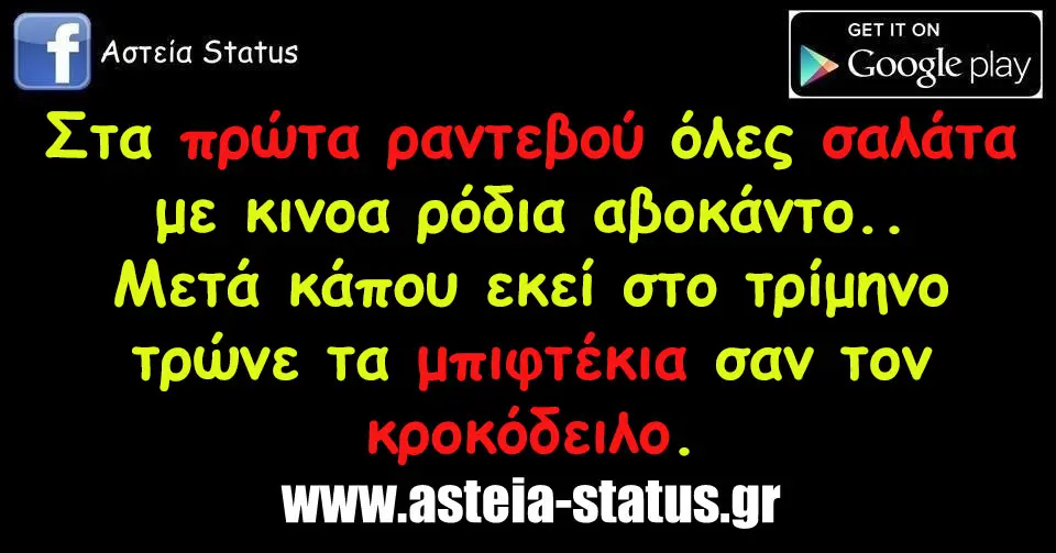 Στα πρώτα ραντεβού όλες σαλάτα με κινοα ρόδια αβοκάντο μετά κάπου εκεί στο τρίμηνο τρώνε τα μπιφτέκια σαν τον κροκόδειλο.