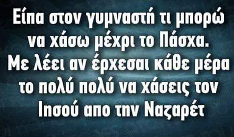 Είπα στον τι να χάσω μέχρι το Πάσχα. av μέρα το πολύ πολύ va xa να χάσεις τον Ιπσού απο την Ναζαρέτ